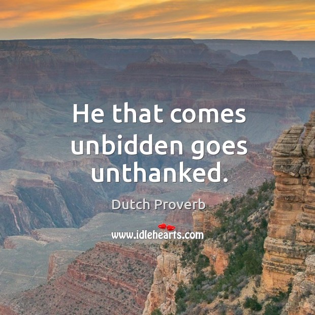 He that comes unbidden goes unthanked. Dutch Proverbs Image