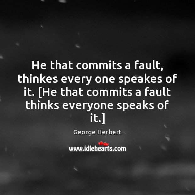 He that commits a fault, thinkes every one speakes of it. [He George Herbert Picture Quote