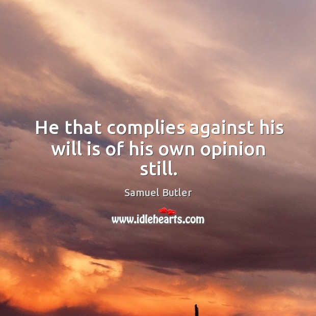 He that complies against his will is of his own opinion still. Image