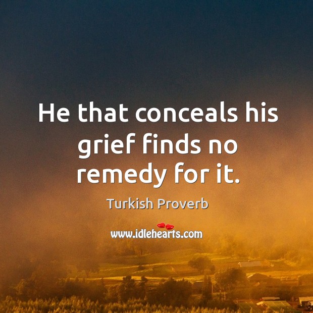 He that conceals his grief finds no remedy for it. Turkish Proverbs Image