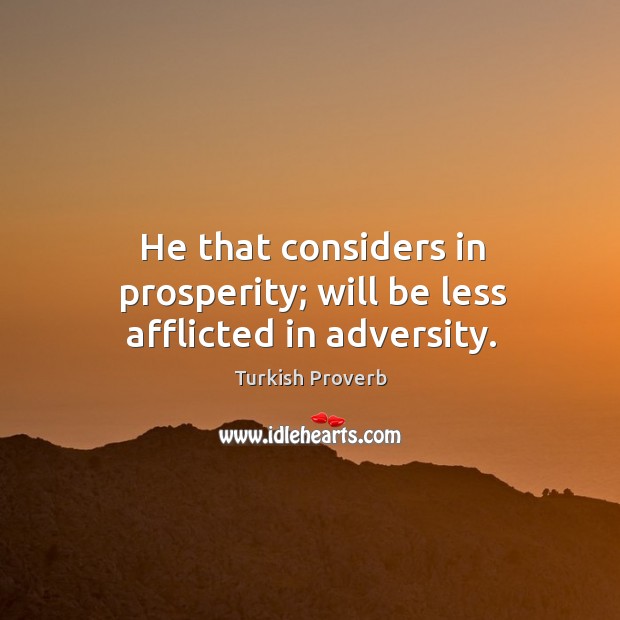 He that considers in prosperity; will be less afflicted in adversity. Turkish Proverbs Image