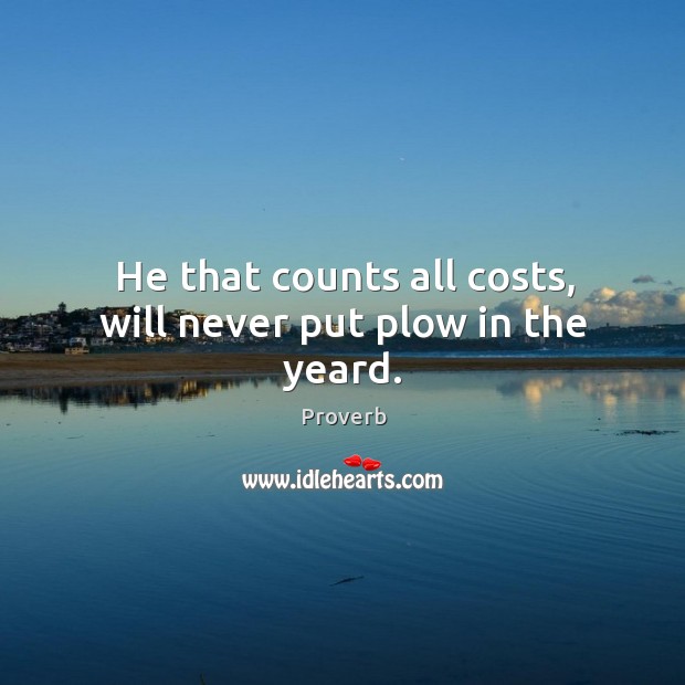He that counts all costs, will never put plow in the yeard. Image