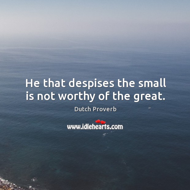 He that despises the small is not worthy of the great. Image