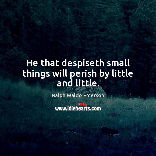 He that despiseth small things will perish by little and little. Image