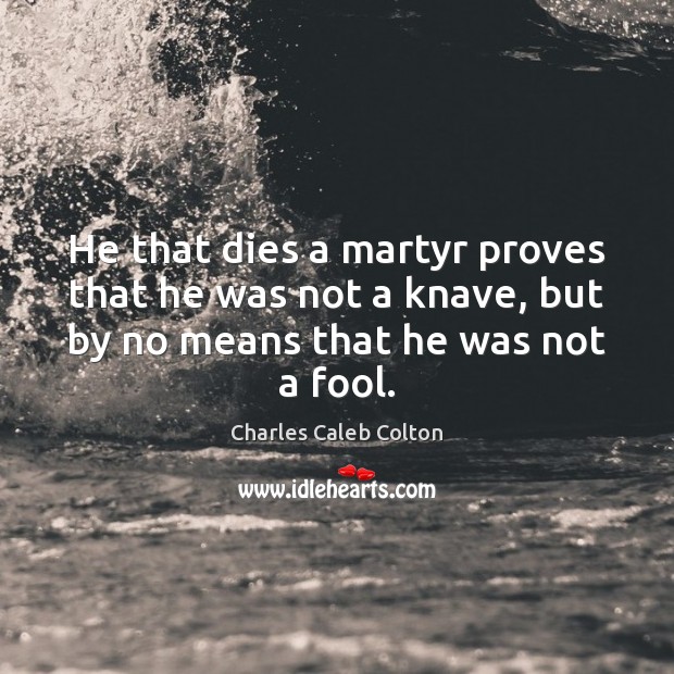 He that dies a martyr proves that he was not a knave, Image