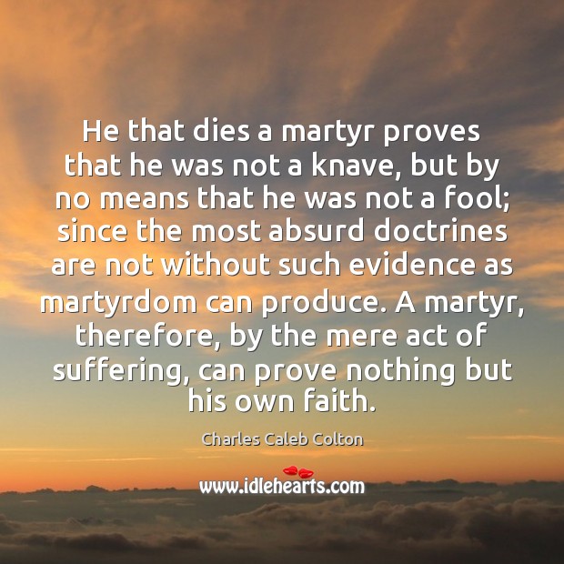 He that dies a martyr proves that he was not a knave, Charles Caleb Colton Picture Quote
