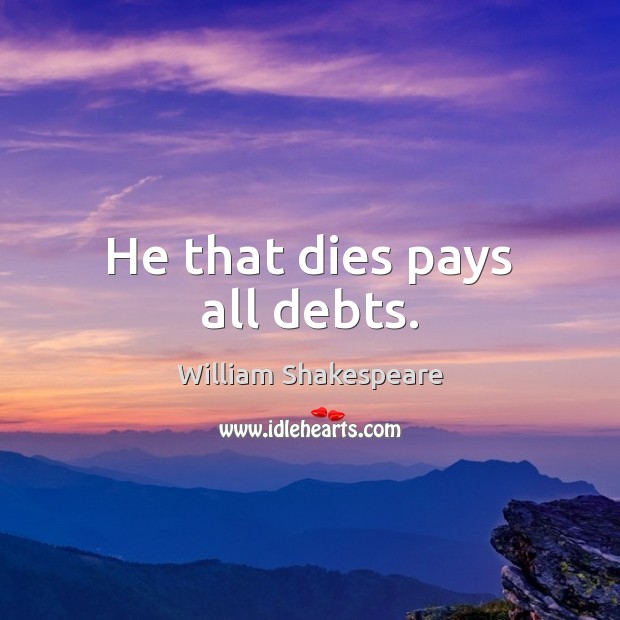 He that dies pays all debts. William Shakespeare Picture Quote