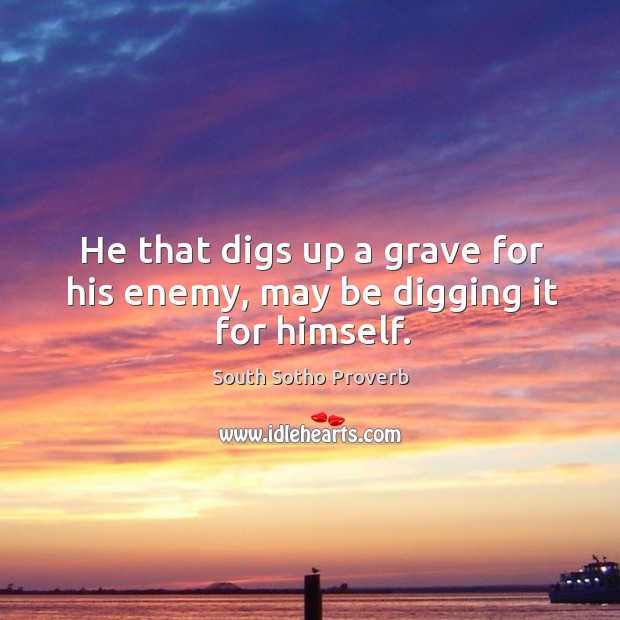 He that digs up a grave for his enemy, may be digging it for himself. Image