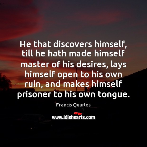 He that discovers himself, till he hath made himself master of his Francis Quarles Picture Quote