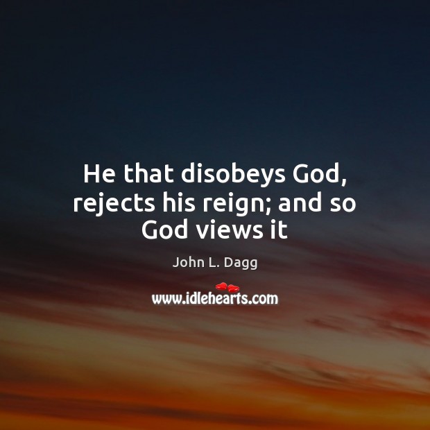 He that disobeys God, rejects his reign; and so God views it John L. Dagg Picture Quote