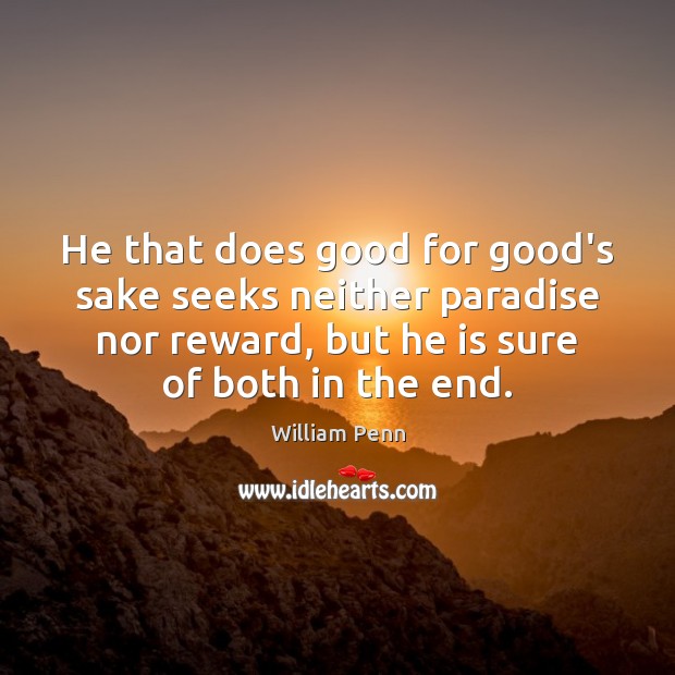 He that does good for good’s sake seeks neither paradise nor reward, 