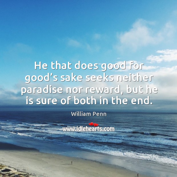 He that does good for good’s sake seeks neither paradise nor reward, but he is sure of both in the end. William Penn Picture Quote