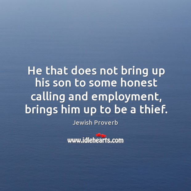 He that does not bring up his son to some honest calling and employment, brings him up to be a thief. Jewish Proverbs Image