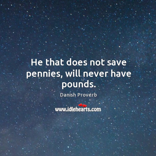 He that does not save pennies, will never have pounds. Danish Proverbs Image