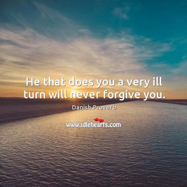 He that does you a very ill turn will never forgive you. Danish Proverbs Image
