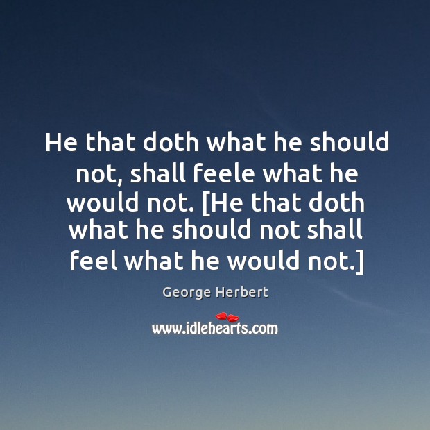 He that doth what he should not, shall feele what he would George Herbert Picture Quote