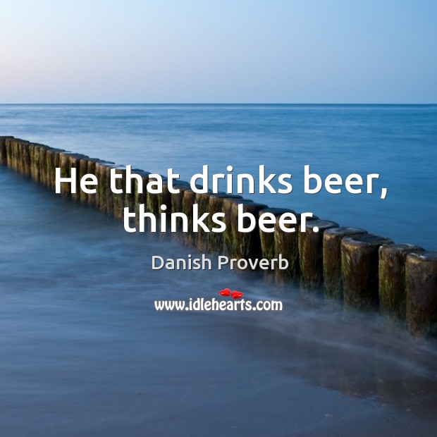 He that drinks beer, thinks beer. Danish Proverbs Image