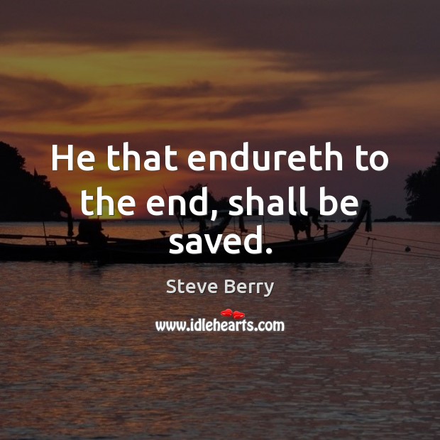 He that endureth to the end, shall be saved. Steve Berry Picture Quote