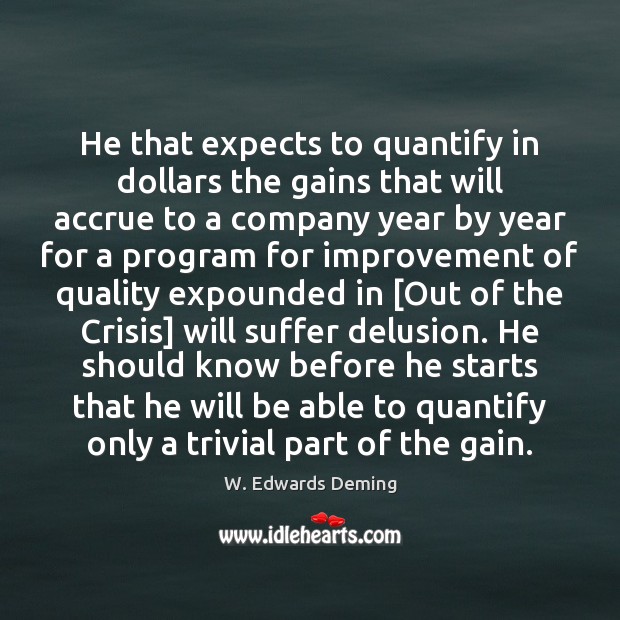 He that expects to quantify in dollars the gains that will accrue W. Edwards Deming Picture Quote