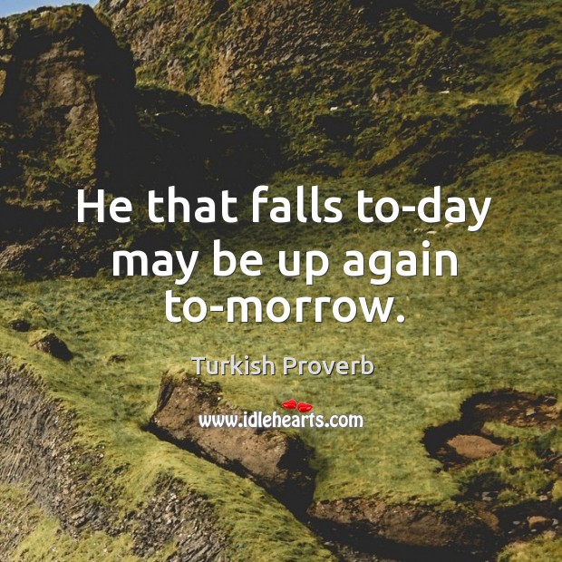 He that falls to-day may be up again to-morrow. Image
