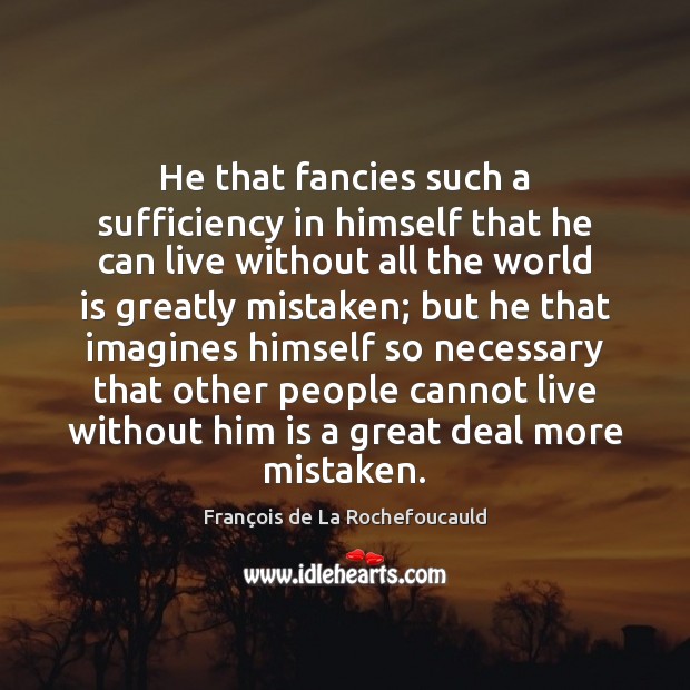 He that fancies such a sufficiency in himself that he can live François de La Rochefoucauld Picture Quote