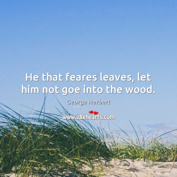 He that feares leaves, let him not goe into the wood. Image