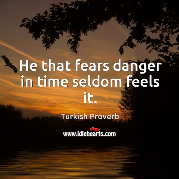 He that fears danger in time seldom feels it. Image