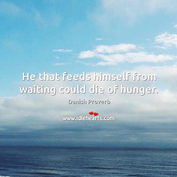 He that feeds himself from waiting could die of hunger. Image