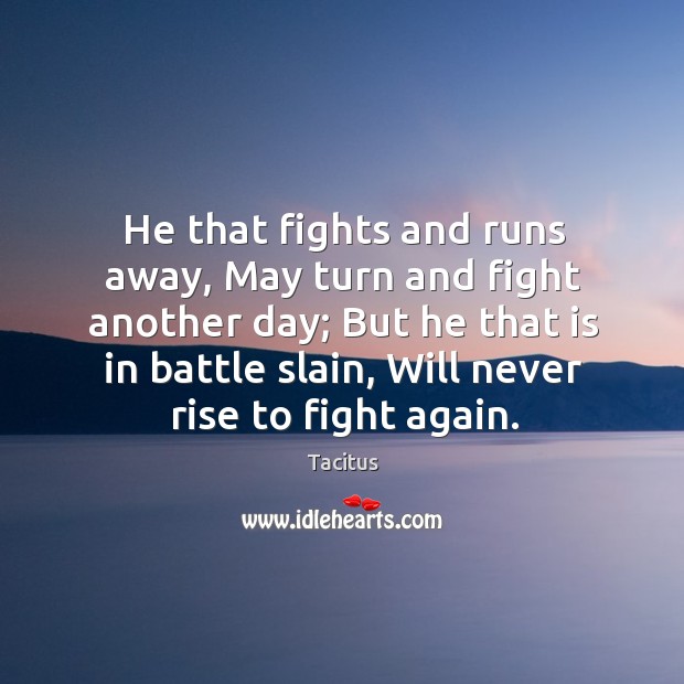 He that fights and runs away, may turn and fight another day; Tacitus Picture Quote