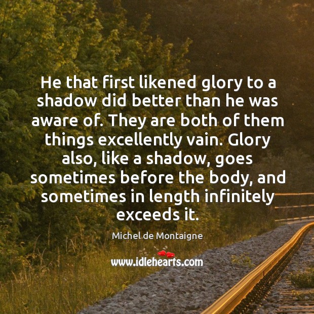 He that first likened glory to a shadow did better than he Image