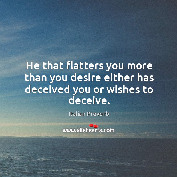 He that flatters you more than you desire either has deceived you or wishes to deceive. Image