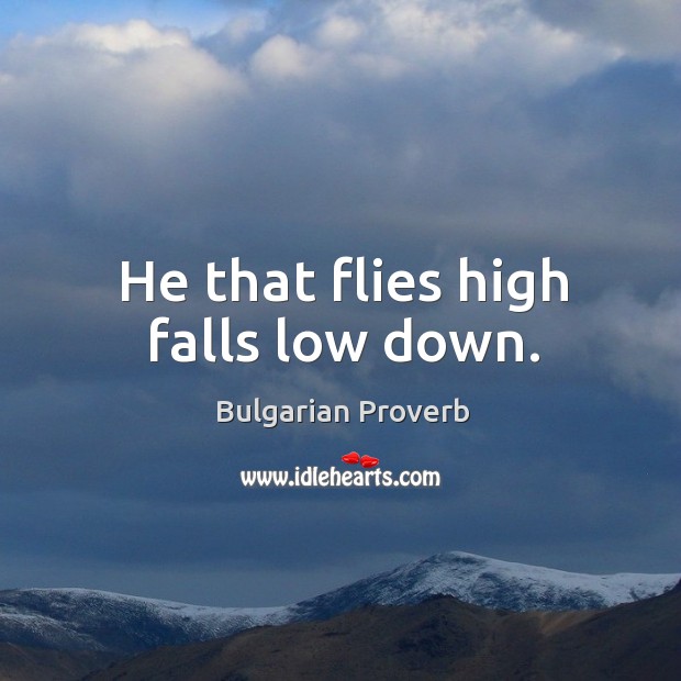 He that flies high falls low down. Bulgarian Proverbs Image