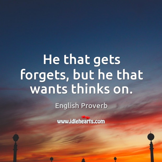 He that gets forgets, but he that wants thinks on. Image