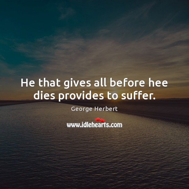 He that gives all before hee dies provides to suffer. George Herbert Picture Quote