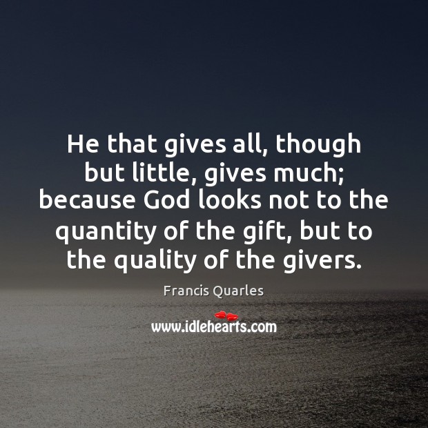 He that gives all, though but little, gives much; because God looks Francis Quarles Picture Quote