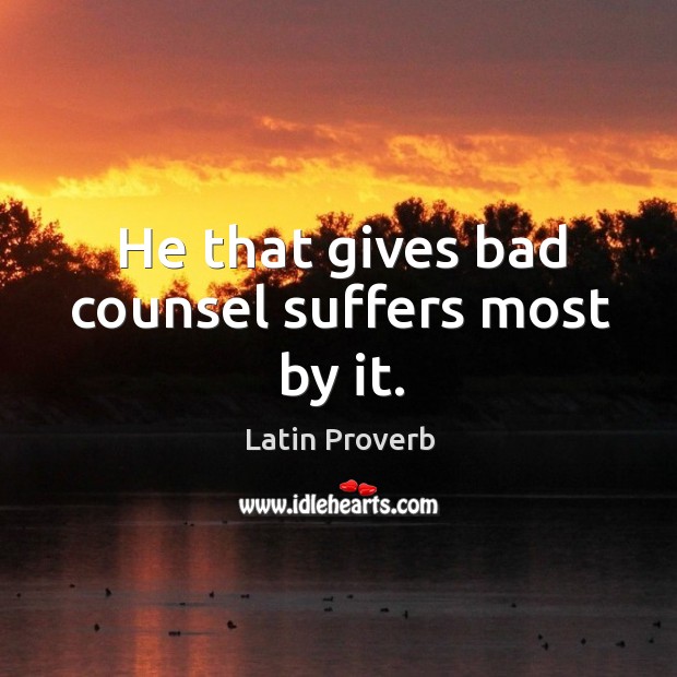 He that gives bad counsel suffers most by it. Latin Proverbs Image