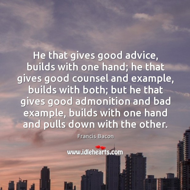 He that gives good advice, builds with one hand; he that gives good counsel and example Francis Bacon Picture Quote