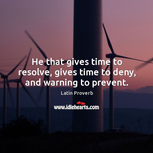 He that gives time to resolve, gives time to deny, and warning to prevent. Latin Proverbs Image