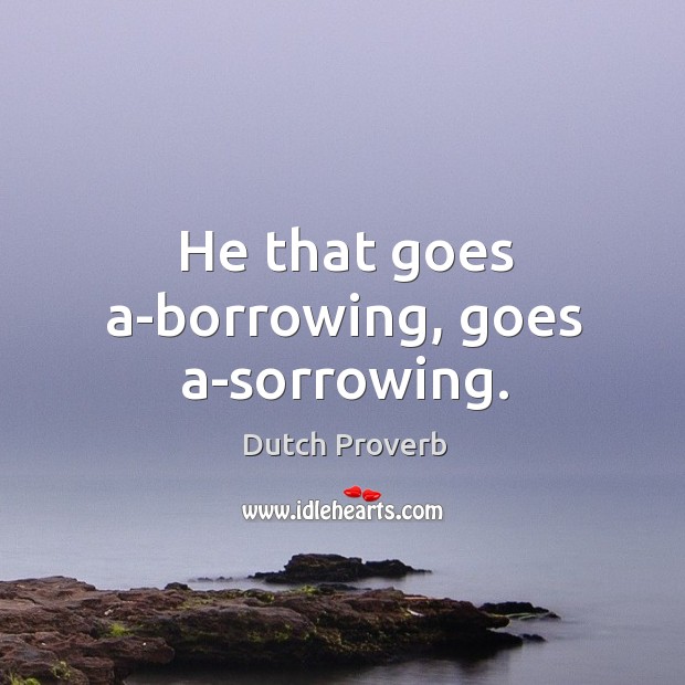 He that goes a-borrowing, goes a-sorrowing. Dutch Proverbs Image