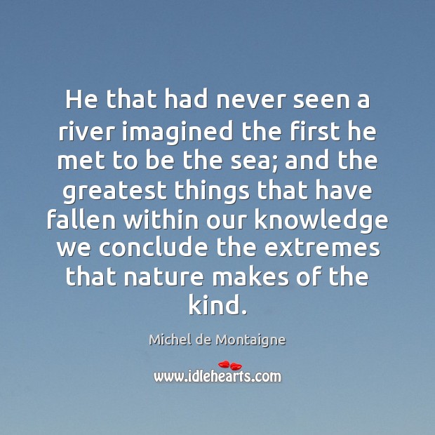 He that had never seen a river imagined the first he met Michel de Montaigne Picture Quote