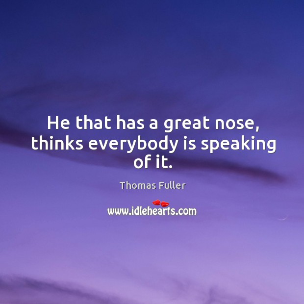 He that has a great nose, thinks everybody is speaking of it. Image