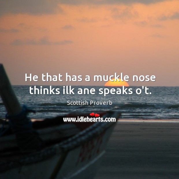 He that has a muckle nose thinks ilk ane speaks o’t. Scottish Proverbs Image