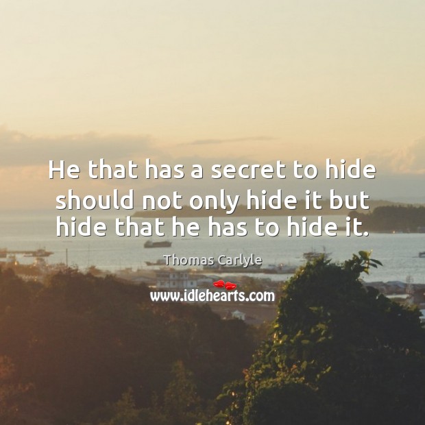 He that has a secret to hide should not only hide it but hide that he has to hide it. Thomas Carlyle Picture Quote
