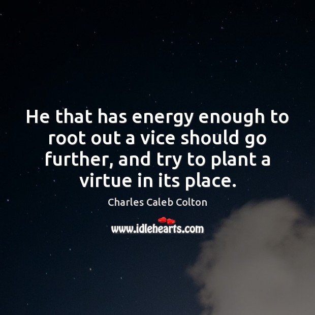 He that has energy enough to root out a vice should go Charles Caleb Colton Picture Quote