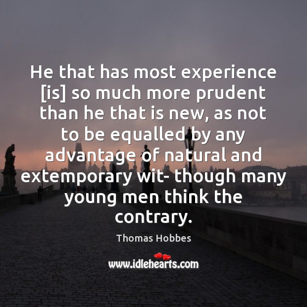 He that has most experience [is] so much more prudent than he 