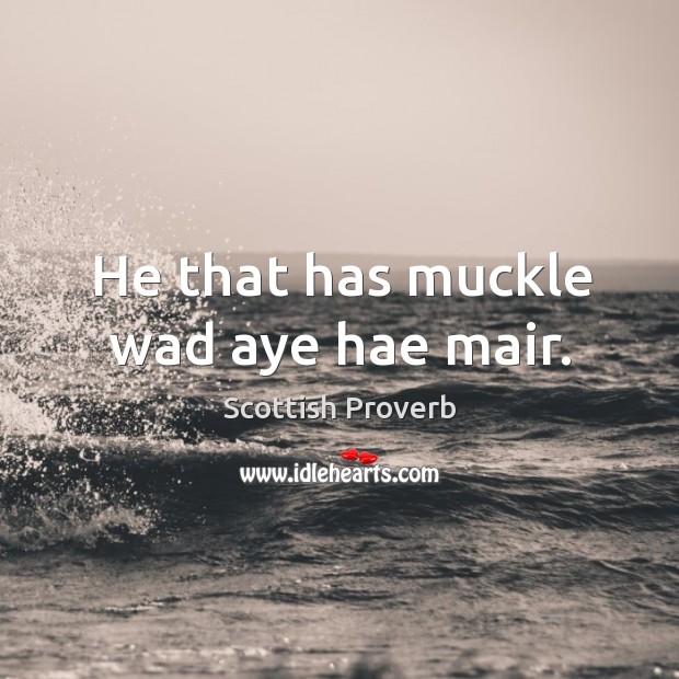 He that has muckle wad aye hae mair. Scottish Proverbs Image