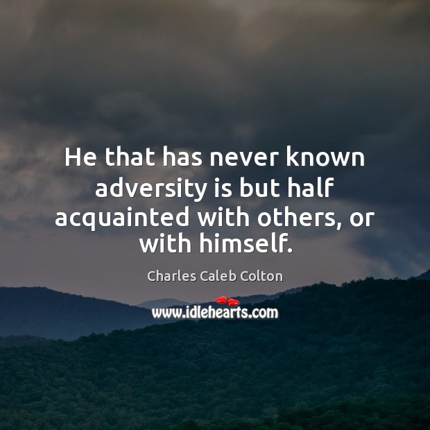 He that has never known adversity is but half acquainted with others, or with himself. Charles Caleb Colton Picture Quote