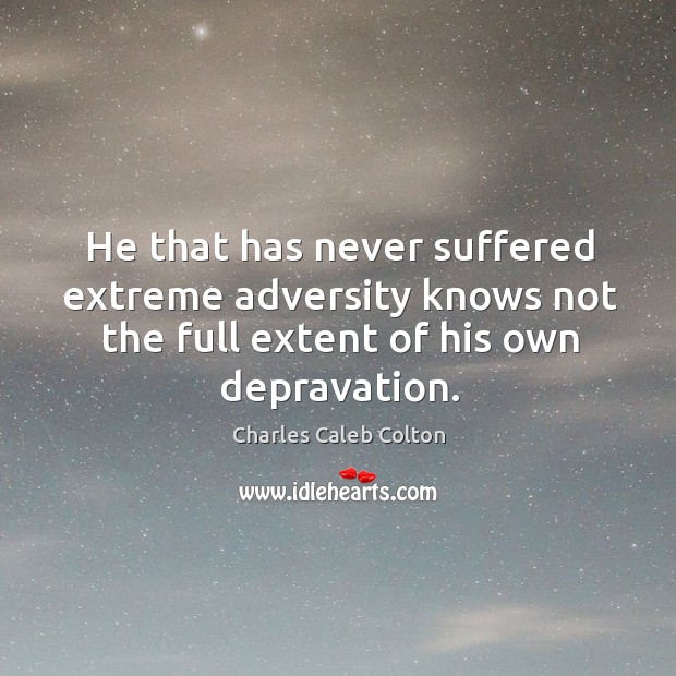 He that has never suffered extreme adversity knows not the full extent of his own depravation. Charles Caleb Colton Picture Quote