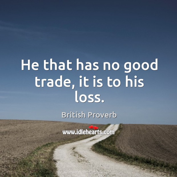He that has no good trade, it is to his loss. British Proverbs Image