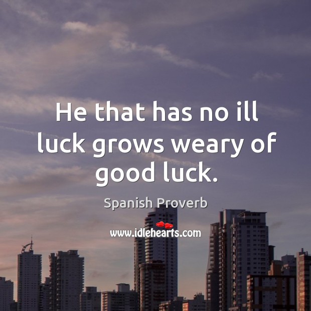 He that has no ill luck grows weary of good luck. Spanish Proverbs Image